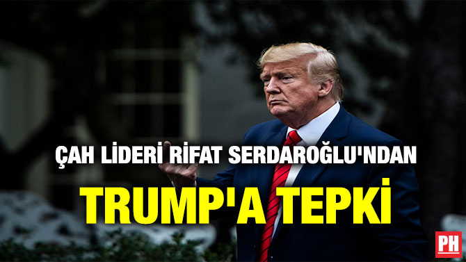ÇAH LİDERİ RİFAT SERDAROĞLU’NDAN TRUMP’A TEPKİ