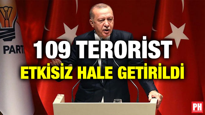 CUMHURBAŞKANI ERDOĞAN: 109 TERORİST ETKİSİZ HALE GETİRİLDİ