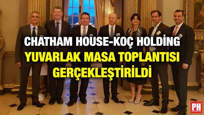 CHATHAM HOUSE-KOÇ HOLDİNG YUVARLAK MASA TOPLANTISI GERÇEKLEŞTİRİLDİ