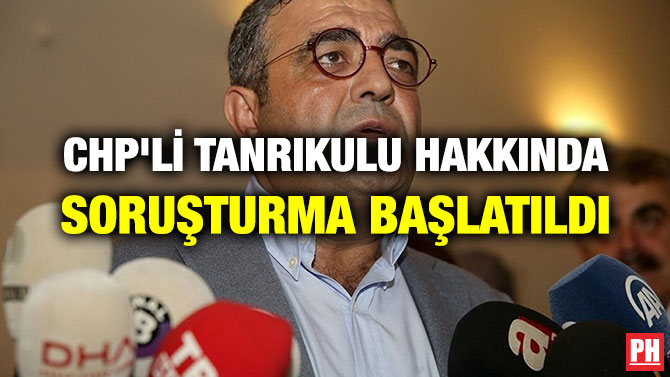 CHP’Lİ TANRIKULU HAKKINDA SORUŞTURMA BAŞLATILDI