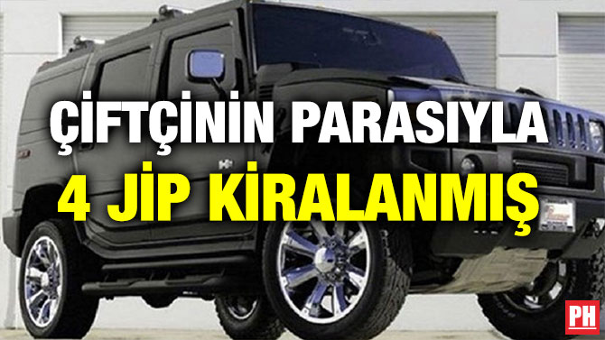 ÇİFTÇİNİN PARASIYLA 4 JİP KİRALANMIŞ