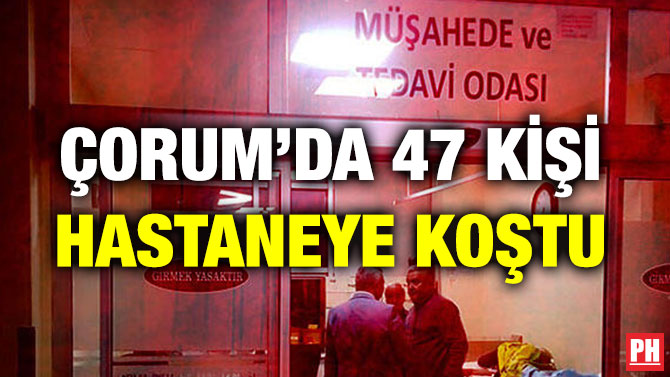 ÇORUM’DA 47 KİŞİ HASTANEYE KOŞTU