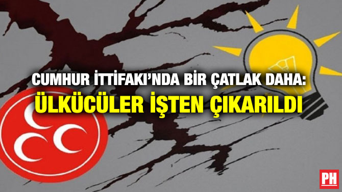CUMHUR İTTİFAKI’NDA BİR ÇATLAK DAHA: ÜLKÜCÜLER İŞTEN ÇIKARILDI