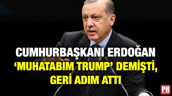 CUMHURBAŞKANI ERDOĞAN ‘MUHATABIM TRUMP’ DEMİŞTİ, GERİ ADIM ATTI