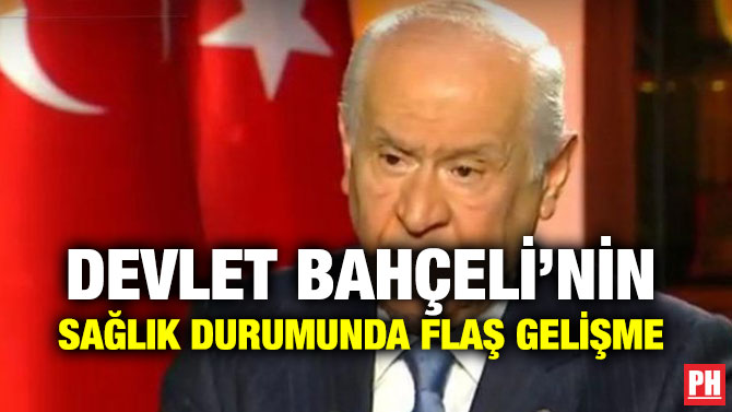 DEVLET BAHÇELİ’NİN SAĞLIK DURUMUNDA FLAŞ GELİŞME