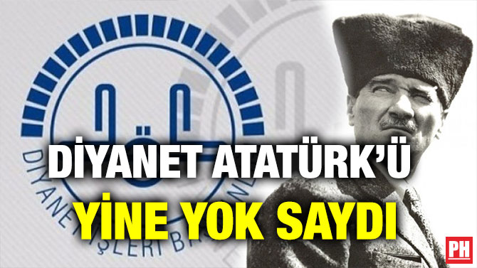 DİYANET ATATÜRK’Ü YİNE YOK SAYDI