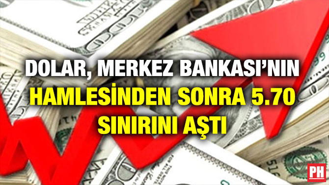 DOLAR, MERKEZ BANKASI’NIN HAMLESİNDEN SONRA 5.70 SINIRINI AŞTI