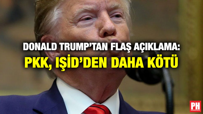 DONALD TRUMP’TAN FLAŞ AÇIKLAMA: PKK, IŞİD’DEN DAHA KÖTÜ
