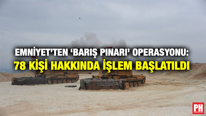 EMNİYET’TEN ‘BARIŞ PINARI’ OPERASYONU: 78 KİŞİ HAKKINDA İŞLEM BAŞLATILDI