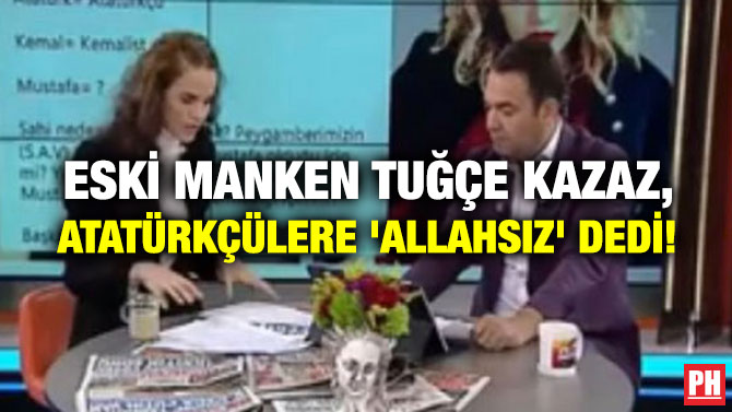 ESKİ MANKEN TUĞÇE KAZAZ, ATATÜRKÇÜLERE ‘ALLAHSIZ’ DEDİ!