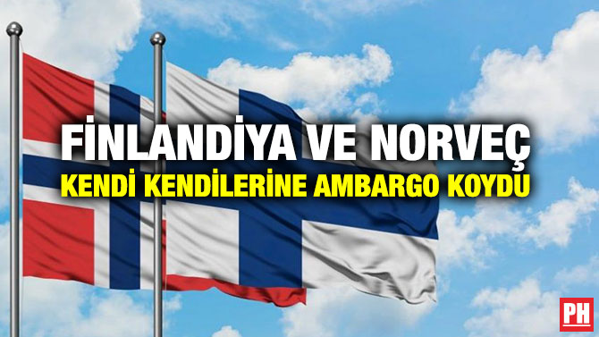FİNLANDİYA VE NORVEÇ KENDİ KENDİLERİNE AMBARGO KOYDU