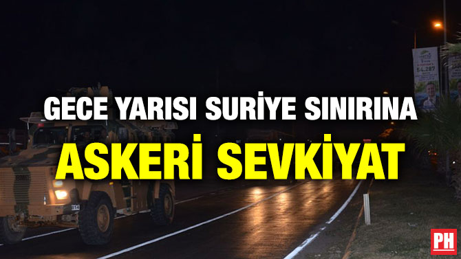 GECE YARISI SURİYE SINIRINA ASKERİ SEVKİYAT