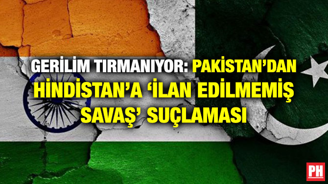 GERİLİM TIRMANIYOR: PAKİSTAN’DAN HİNDİSTAN’A ‘İLAN EDİLMEMİŞ SAVAŞ’ SUÇLAMASI