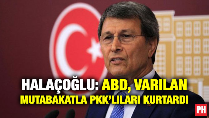HALAÇOĞLU: ABD, VARILAN MUTABAKATLA PKK’LILARI KURTARDI