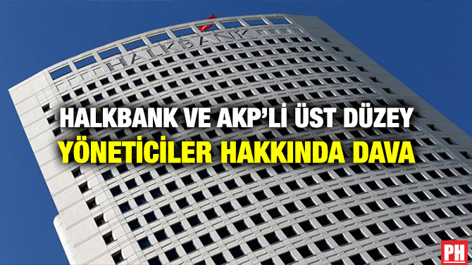 HALKBANK VE AKP’Lİ ÜST DÜZEY YÖNETİCİLER HAKKINDA DAVA