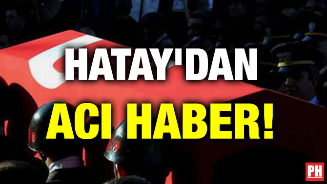 HATAY’DAN ACI HABER!