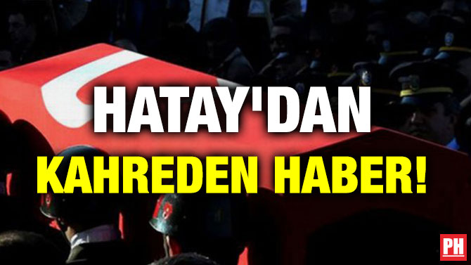 HATAY’DAN KAHREDEN HABER!