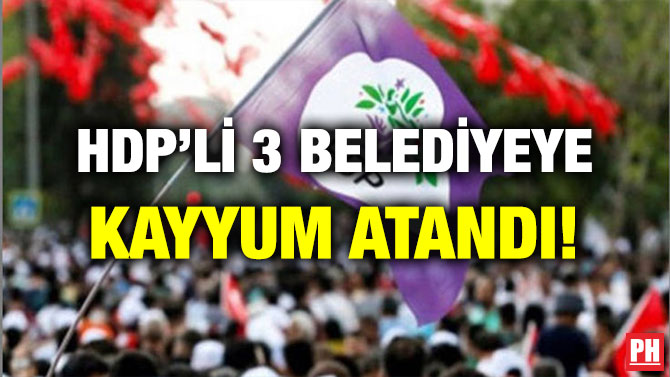 HDP’Lİ 3 BELEDİYEYE KAYYUM ATANDI!