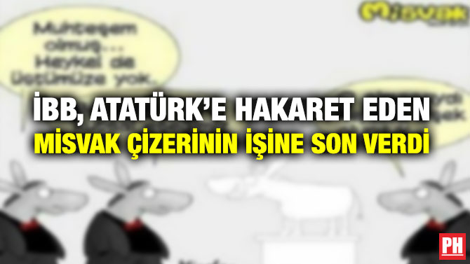 İBB, ATATÜRK’E HAKARET EDEN MİSVAK ÇİZERİNİN İŞİNE SON VERDİ