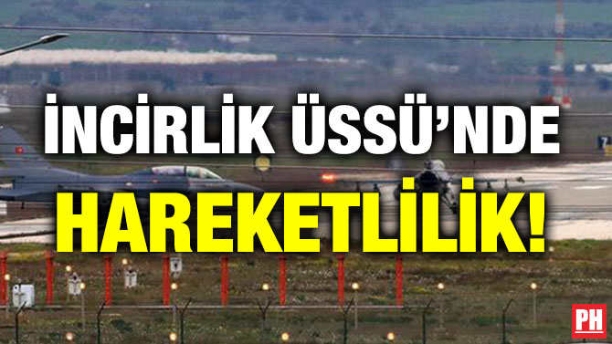 İNCİRLİK ÜSSÜ’NDE HAREKETLİLİK!