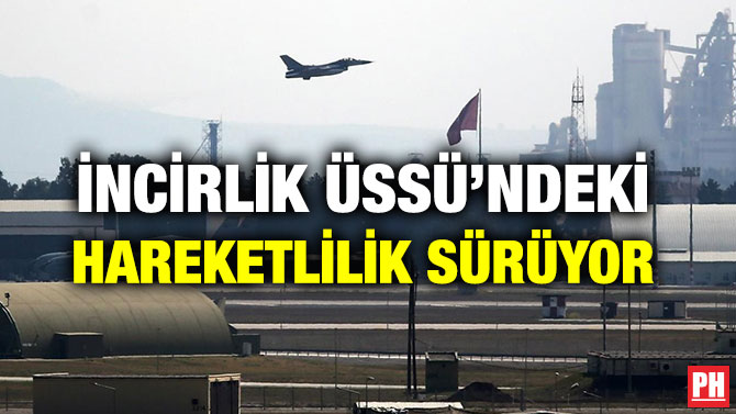 İNCİRLİK ÜSSÜ’NDEKİ HAREKETLİLİK SÜRÜYOR