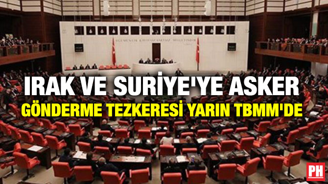 IRAK VE SURİYE’YE ASKER GÖNDERME TEZKERESİ YARIN TBMM’DE