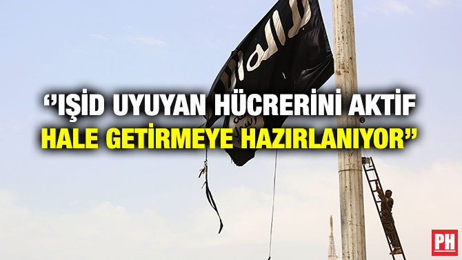 ‘’IŞİD UYUYAN HÜCRERİNİ AKTİF HALE GETİRMEYE HAZIRLANIYOR’’