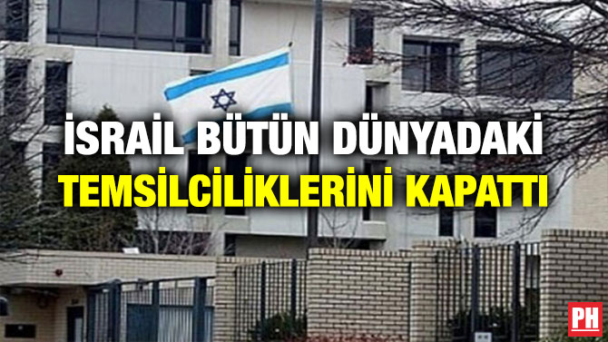 İSRAİL BÜTÜN DÜNYADAKİ TEMSİLCİLİKLERİNİ KAPATTI