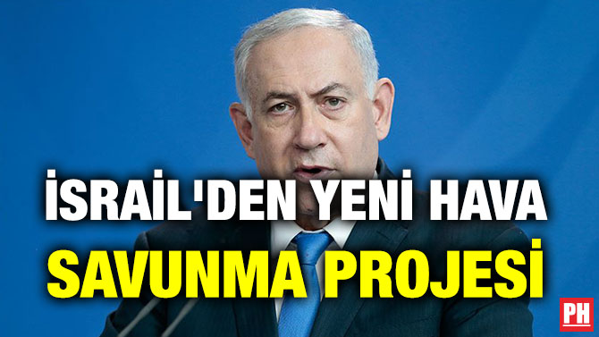 İSRAİL’DEN YENİ HAVA SAVUNMA PROJESİ