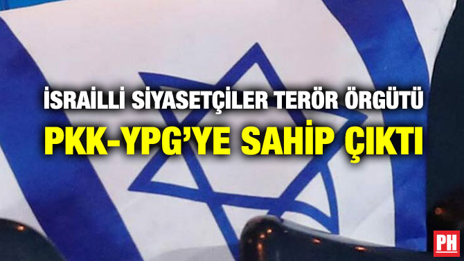 İSRAİLLİ SİYASETÇİLER TERÖR ÖRGÜTÜ PKK-YPG’YE SAHİP ÇIKTI