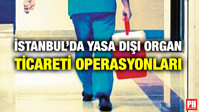 İSTANBUL’DA YASA DIŞI ORGAN TİCARETİ OPERASYONLARI