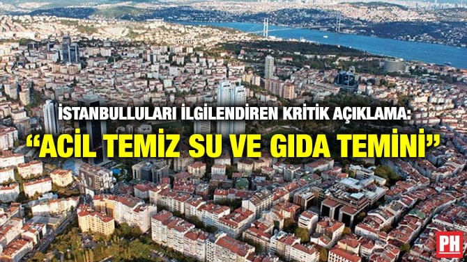 İSTANBULLULARI İLGİLENDİREN KRİTİK AÇIKLAMA: “ACİL TEMİZ SU VE GIDA TEMİNİ”