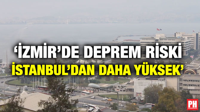‘İZMİR’DE DEPREM RİSKİ İSTANBUL’DAN DAHA YÜKSEK’