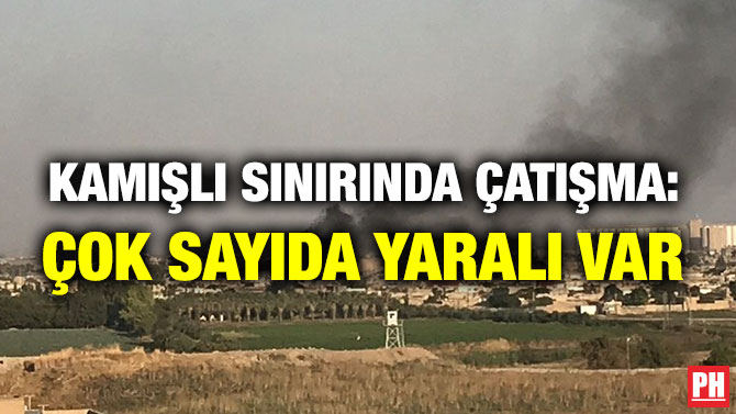 KAMIŞLI SINIRINDA ÇATIŞMA: ÇOK SAYIDA YARALI VAR