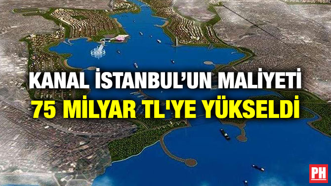 KANAL İSTANBUL’UN MALİYETİ 75 MİLYAR TL’YE YÜKSELDİ