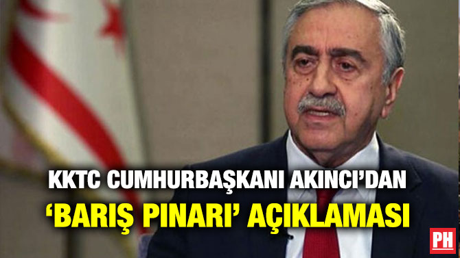 KKTC CUMHURBAŞKANI AKINCI’DAN ‘BARIŞ PINARI’ AÇIKLAMASI