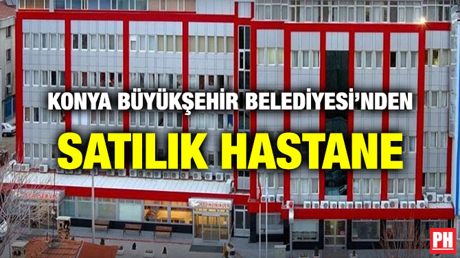 KONYA BÜYÜKŞEHİR BELEDİYESİ’NDEN SATILIK HASTANE