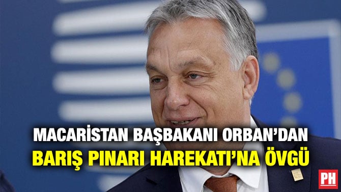 MACARİSTAN BAŞBAKANI ORBAN’DAN BARIŞ PINARI HAREKATI’NA ÖVGÜ