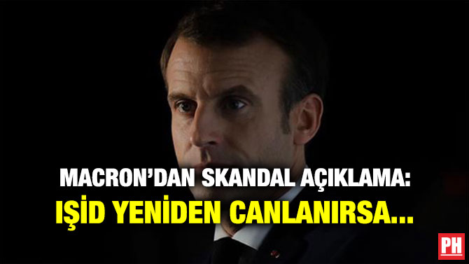 MACRON’DAN SKANDAL AÇIKLAMA: IŞİD YENİDEN CANLANIRSA…