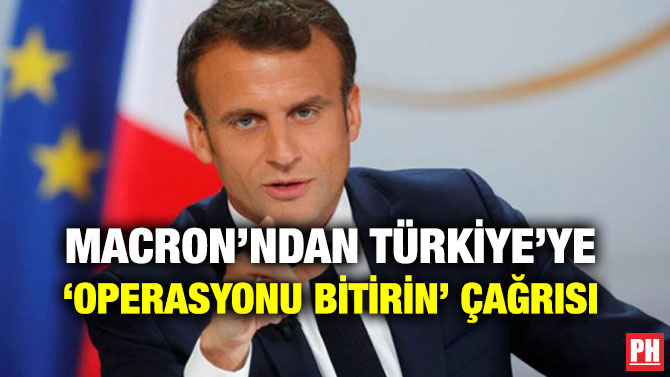 MACRON’NDAN TÜRKİYE’YE ‘OPERASYONU BİTİRİN’ ÇAĞRISI