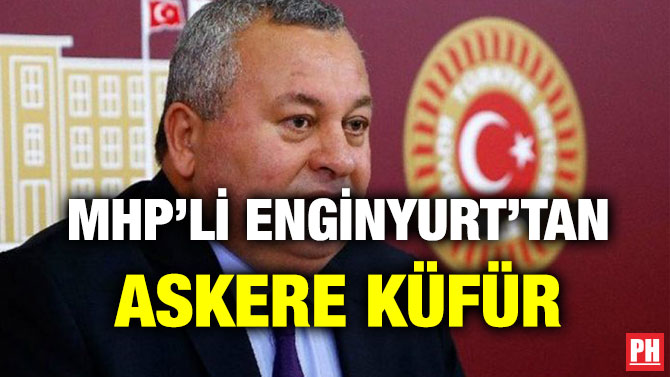 MHP’Lİ ENGİNYURT’TAN ASKERE KÜFÜR
