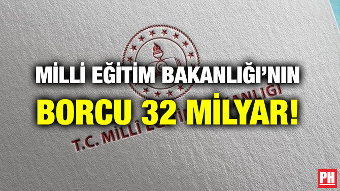 MİLLİ EĞİTİM BAKANLIĞI’NIN BORCU 32 MİLYAR!