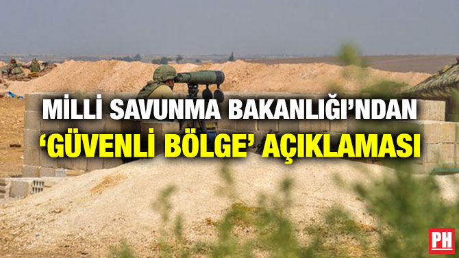 MİLLİ SAVUNMA BAKANLIĞI’NDAN ‘GÜVENLİ BÖLGE’ AÇIKLAMASI