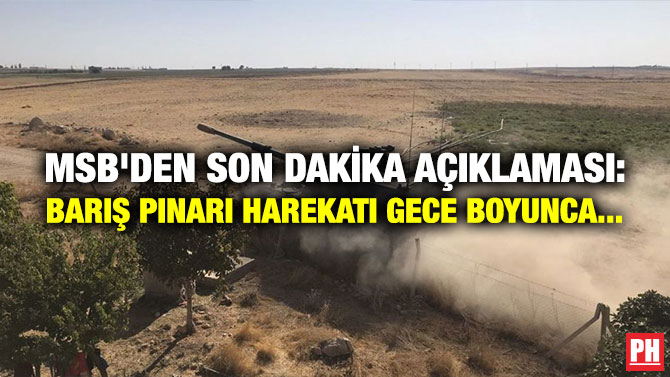 MSB’DEN SON DAKİKA AÇIKLAMASI: BARIŞ PINARI HAREKATI GECE BOYUNCA…