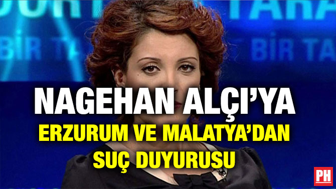 NAGEHAN ALÇI’YA ERZURUM VE MALATYA’DAN SUÇ DUYURUSU