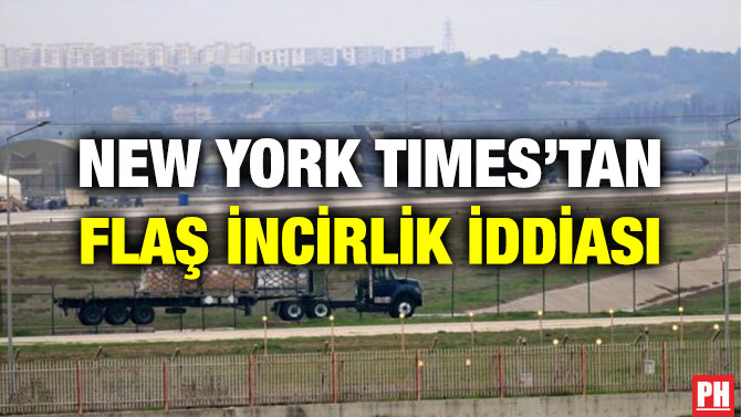 NEW YORK TIMES’TAN FLAŞ İNCİRLİK İDDİASI