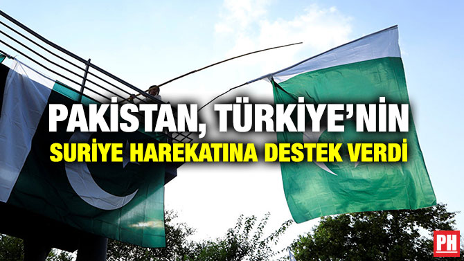 PAKİSTAN, TÜRKİYE’NİN SURİYE HAREKATINA DESTEK VERDİ