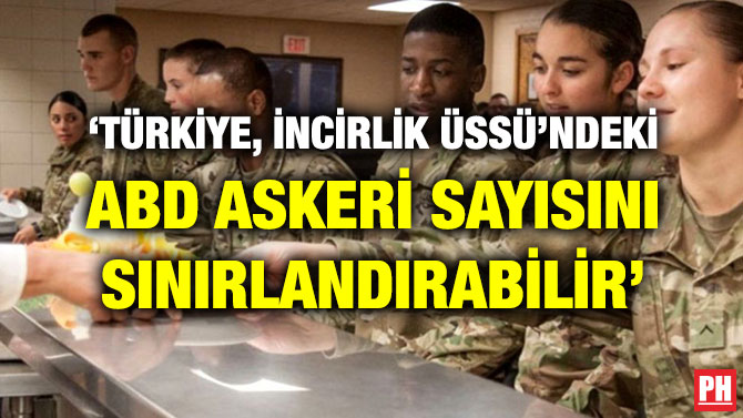 ‘TÜRKİYE, İNCİRLİK ÜSSÜ’NDEKİ ABD ASKERİ SAYISINI SINIRLANDIRABİLİR’