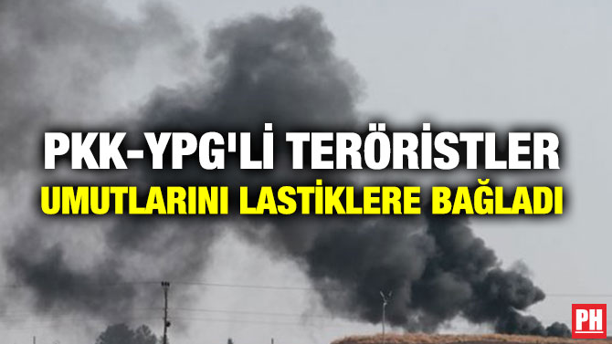 PKK-YPG’Lİ TERÖRİSTLER UMUTLARINI LASTİKLERE BAĞLADI