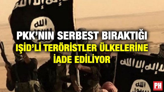 PKK’NIN SERBEST BIRAKTIĞI IŞİD’Lİ TERÖRİSTLER ÜLKELERİNE İADE EDİLİYOR